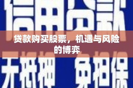 贵德贷款购买股票，机遇与风险的博弈