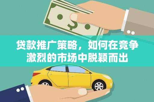 钦北贷款推广策略，如何在竞争激烈的市场中脱颖而出