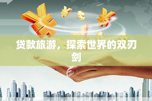 大东贷款旅游，探索世界的双刃剑