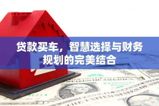 余干贷款买车，智慧选择与财务规划的完美结合