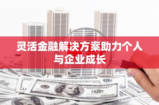福田灵活金融解决方案助力个人与企业成长