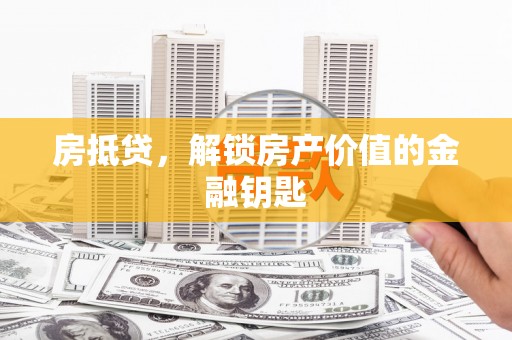 达茂旗房抵贷，解锁房产价值的金融钥匙