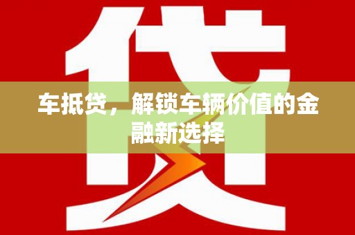 岑巩车抵贷，解锁车辆价值的金融新选择