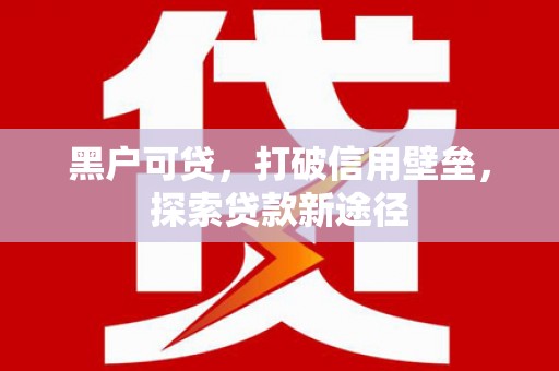 纳溪黑户可贷，打破信用壁垒，探索贷款新途径