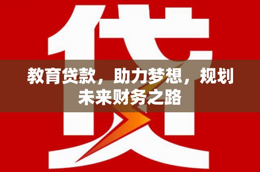 黔东南教育贷款，助力梦想，规划未来财务之路