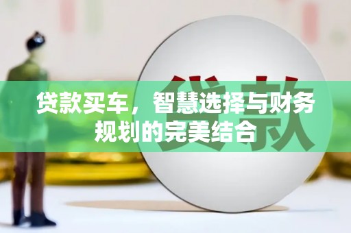 太子河贷款买车，智慧选择与财务规划的完美结合