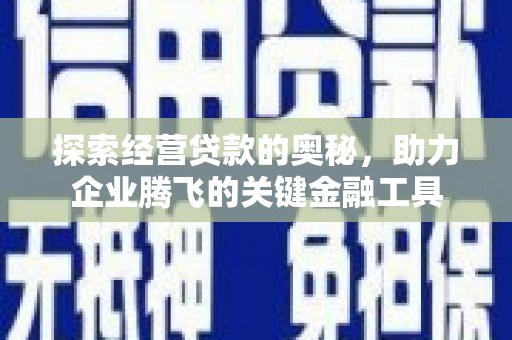 达茂旗探索经营贷款的奥秘，助力企业腾飞的关键金融工具