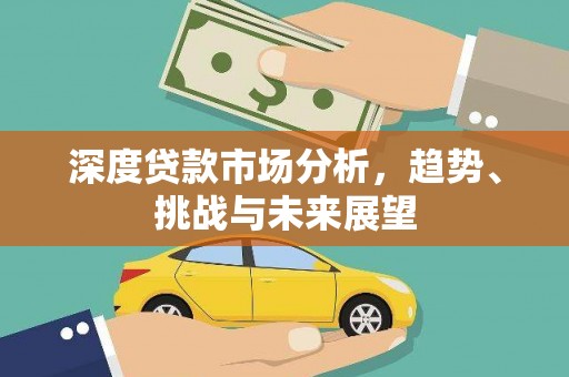 德庆深度贷款市场分析，趋势、挑战与未来展望