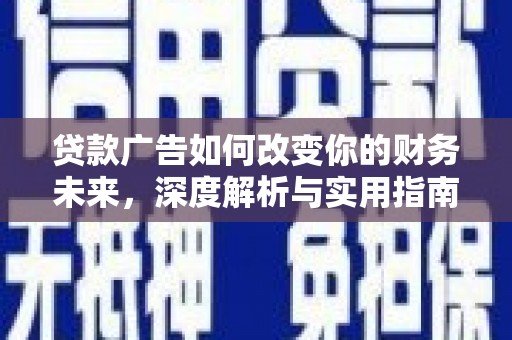 思南贷款广告如何改变你的财务未来，深度解析与实用指南