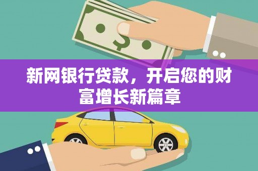 新华新网银行贷款，开启您的财富增长新篇章