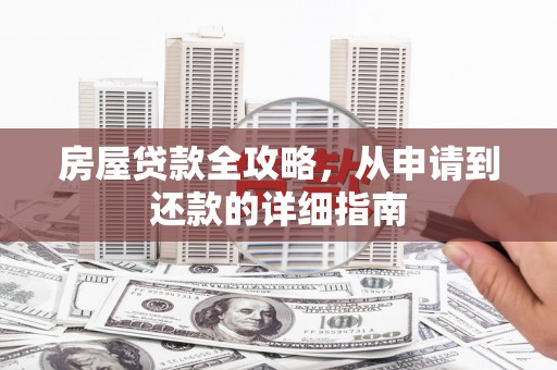 阿巴嘎旗房屋贷款全攻略，从申请到还款的详细指南