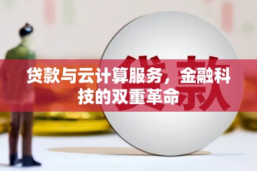 平江贷款与云计算服务，金融科技的双重革命