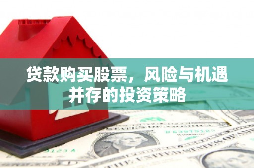 桑日贷款购买股票，风险与机遇并存的投资策略