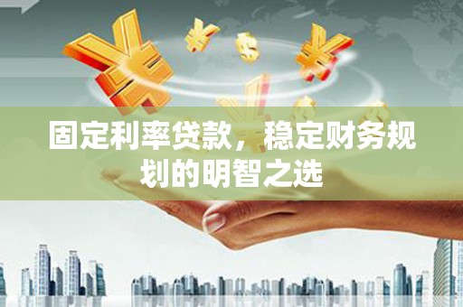 宁武固定利率贷款，稳定财务规划的明智之选