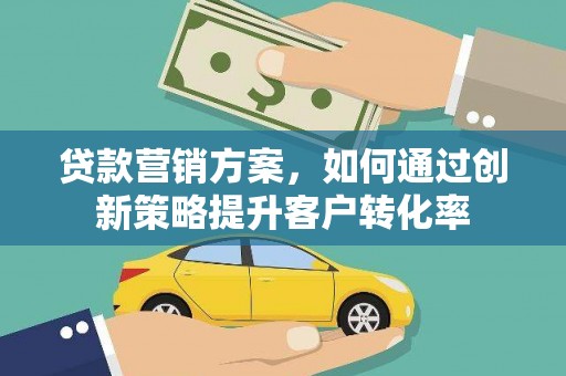 东明贷款营销方案，如何通过创新策略提升客户转化率