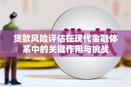 冕宁贷款风险评估在现代金融体系中的关键作用与挑战