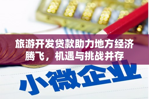 伽师旅游开发贷款助力地方经济腾飞，机遇与挑战并存