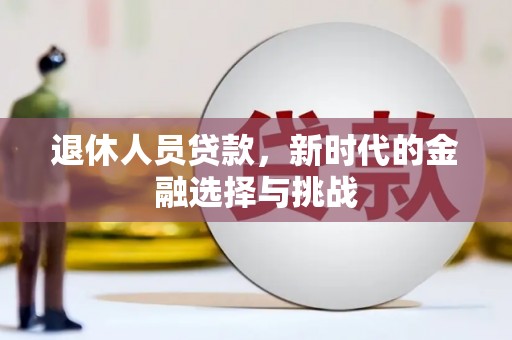 芦洲退休人员贷款，新时代的金融选择与挑战