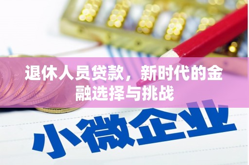 代县退休人员贷款，新时代的金融选择与挑战