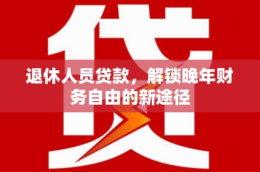 盘龙退休人员贷款，解锁晚年财务自由的新途径