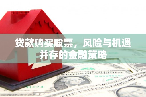 沈北新区贷款购买股票，风险与机遇并存的金融策略