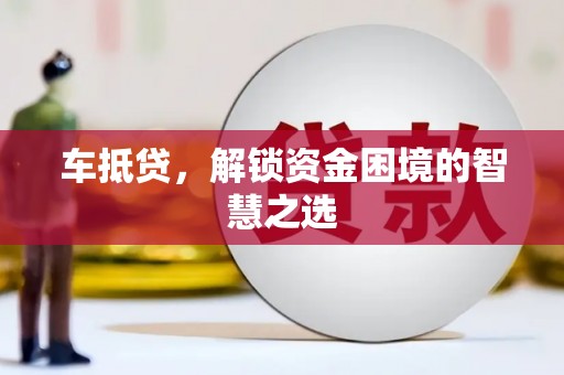 九原车抵贷，解锁资金困境的智慧之选