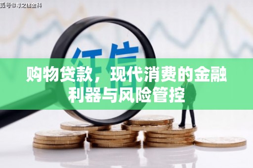 安仁购物贷款，现代消费的金融利器与风险管控