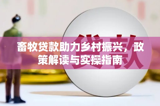 大林畜牧贷款助力乡村振兴，政策解读与实操指南