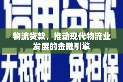 松溪物流贷款，推动现代物流业发展的金融引擎