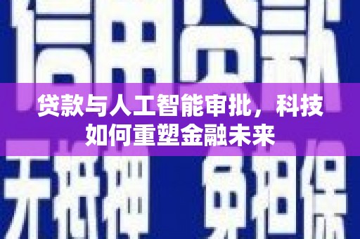 胶州贷款与人工智能审批，科技如何重塑金融未来