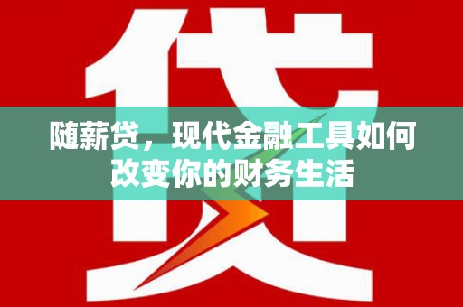 大冶随薪贷，现代金融工具如何改变你的财务生活