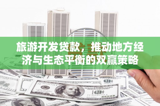 铜仁旅游开发贷款，推动地方经济与生态平衡的双赢策略