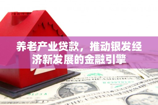 侯马养老产业贷款，推动银发经济新发展的金融引擎