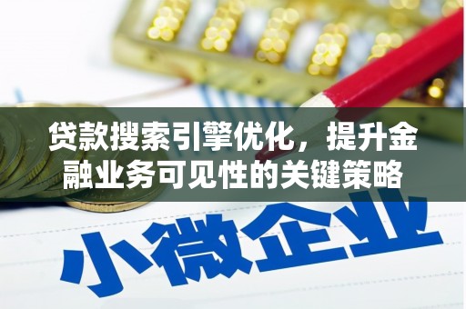 新平贷款搜索引擎优化，提升金融业务可见性的关键策略