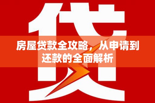 竹东房屋贷款全攻略，从申请到还款的全面解析