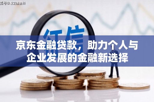 美姑京东金融贷款，助力个人与企业发展的金融新选择