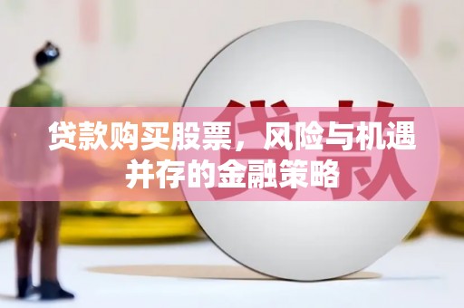 木垒贷款购买股票，风险与机遇并存的金融策略