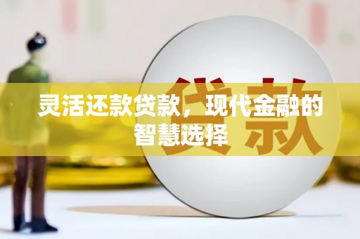 扎赉特旗灵活还款贷款，现代金融的智慧选择