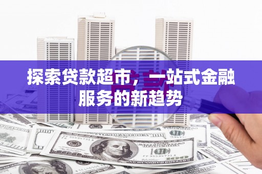 燕巢探索贷款超市，一站式金融服务的新趋势