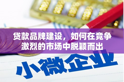 钦北贷款品牌建设，如何在竞争激烈的市场中脱颖而出