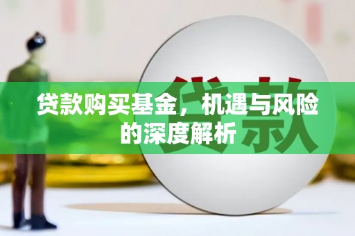 梁平贷款购买基金，机遇与风险的深度解析