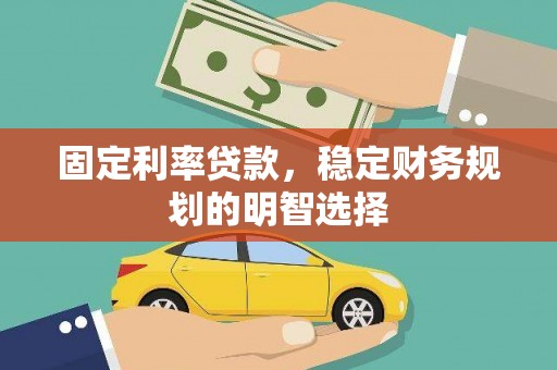 剑河固定利率贷款，稳定财务规划的明智选择