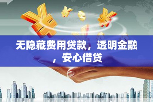 马公无隐藏费用贷款，透明金融，安心借贷