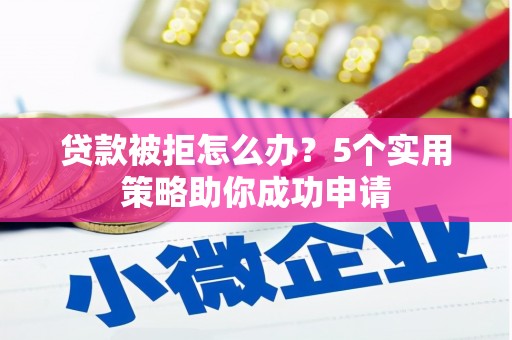 沿滩贷款被拒怎么办？5个实用策略助你成功申请