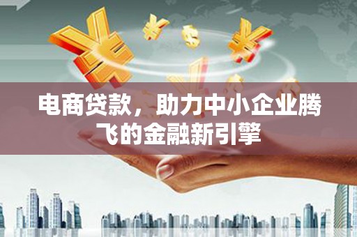 宏伟电商贷款，助力中小企业腾飞的金融新引擎