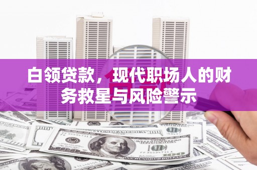 通渭白领贷款，现代职场人的财务救星与风险警示