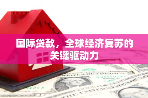 塔城国际贷款，全球经济复苏的关键驱动力