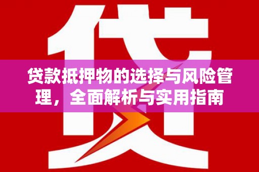 瑞昌贷款抵押物的选择与风险管理，全面解析与实用指南