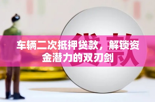 西林车辆二次抵押贷款，解锁资金潜力的双刃剑