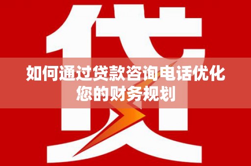 万丹如何通过贷款咨询电话优化您的财务规划